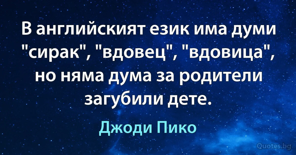 В английският език има думи "сирак", "вдовец", "вдовица", но няма дума за родители загубили дете. (Джоди Пико)