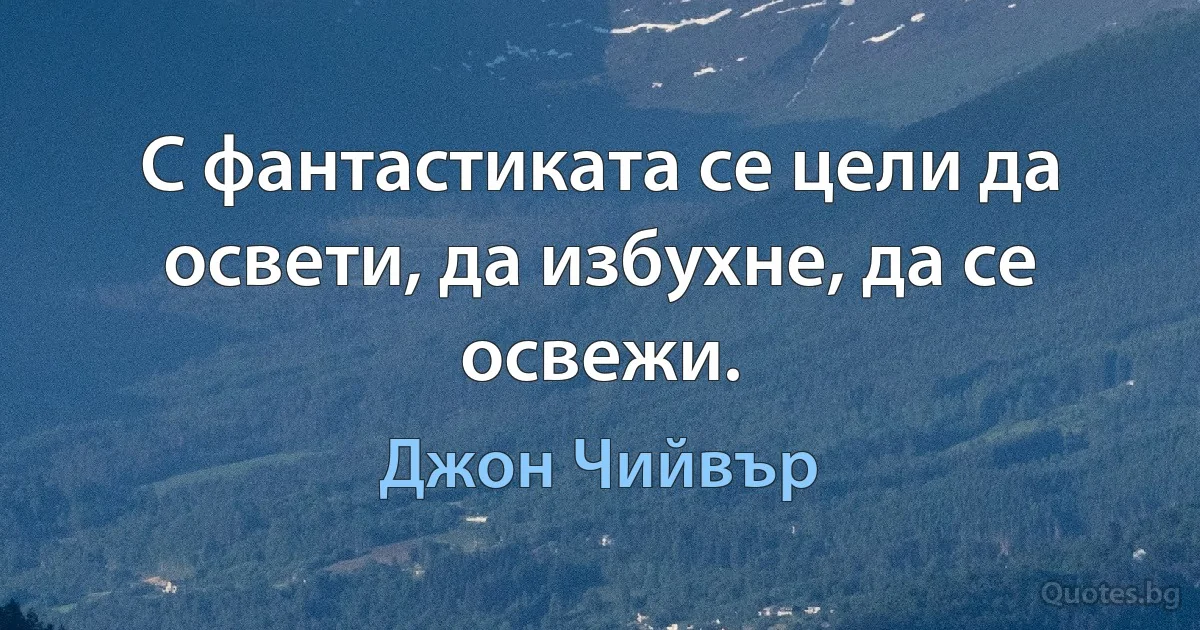 С фантастиката се цели да освети, да избухне, да се освежи. (Джон Чийвър)