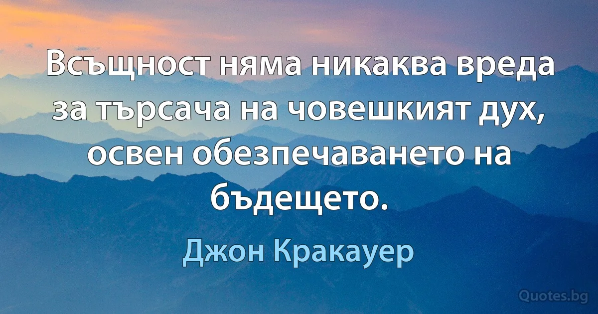 Всъщност няма никаква вреда за търсача на човешкият дух, освен обезпечаването на бъдещето. (Джон Кракауер)