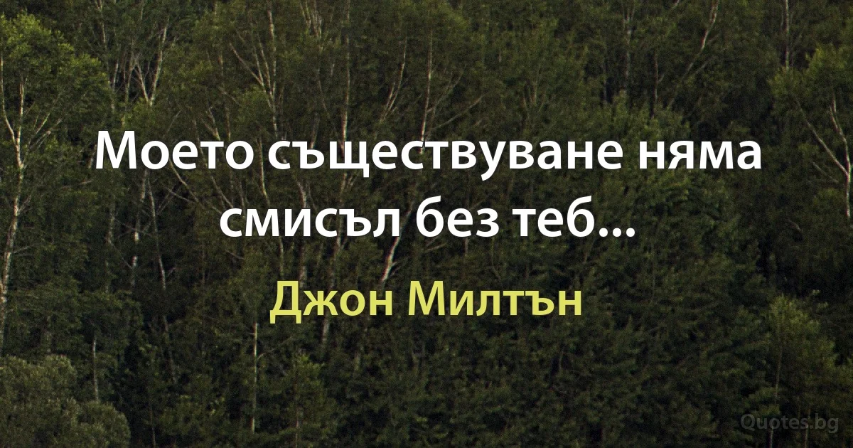 Моето съществуване няма смисъл без теб... (Джон Милтън)