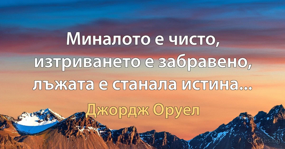 Миналото е чисто, изтриването е забравено, лъжата е станала истина... (Джордж Оруел)