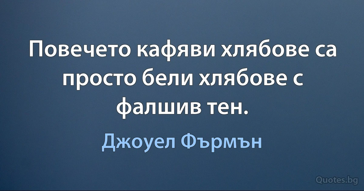 Повечето кафяви хлябове са просто бели хлябове с фалшив тен. (Джоуел Фърмън)