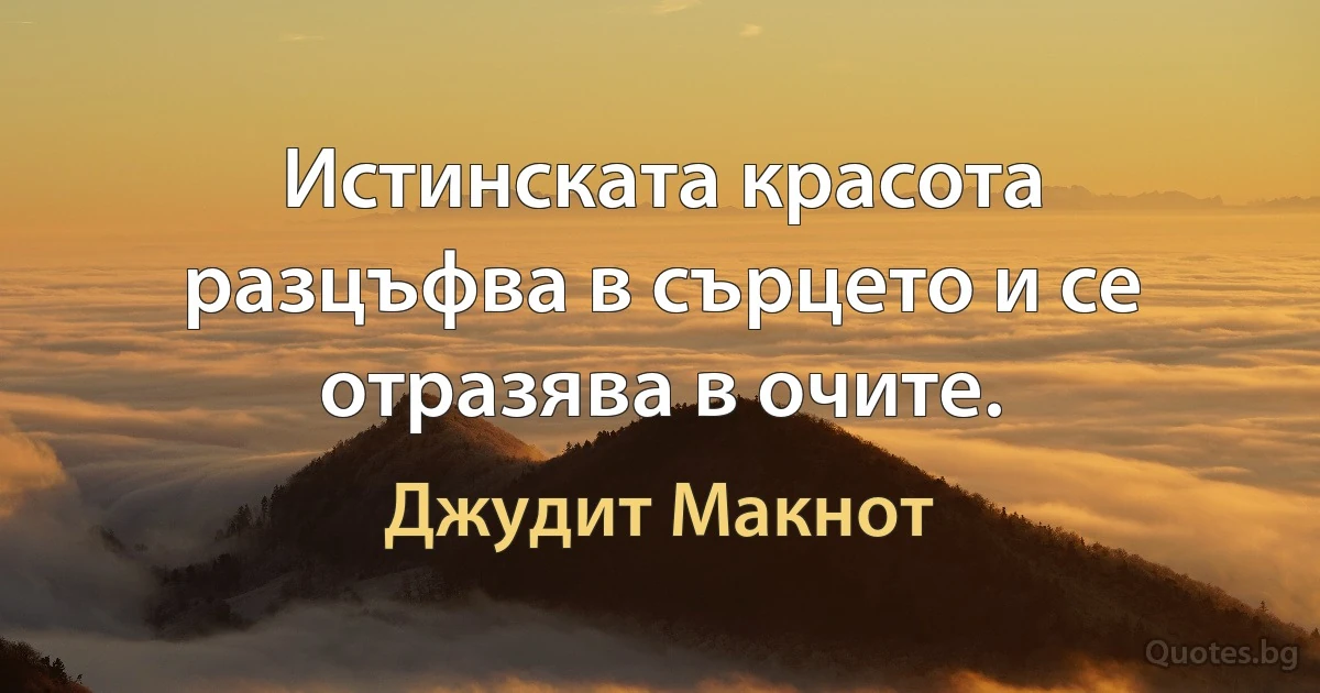 Истинската красота разцъфва в сърцето и се отразява в очите. (Джудит Макнот)