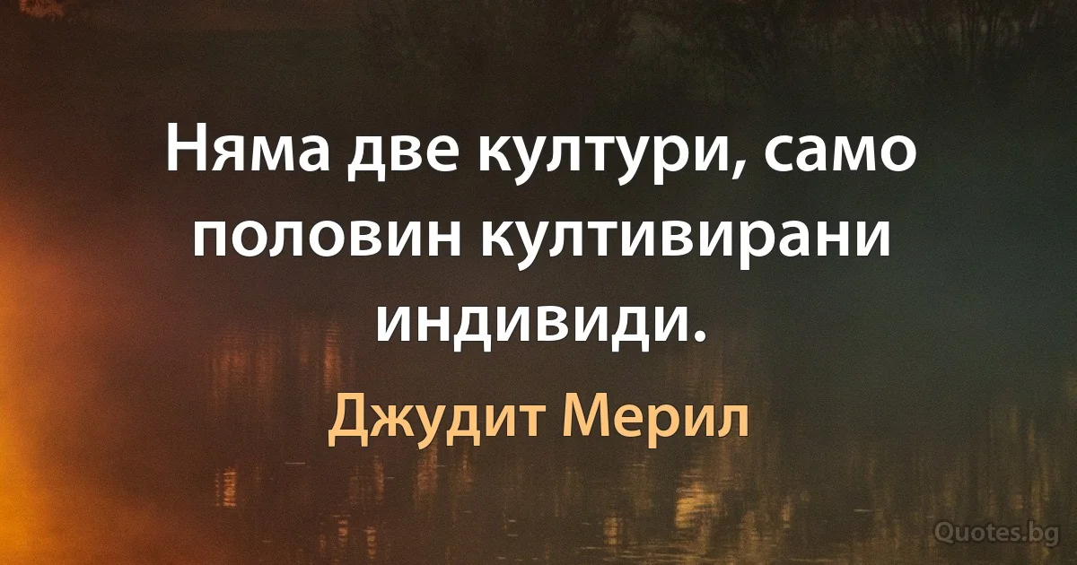 Няма две култури, само половин култивирани индивиди. (Джудит Мерил)