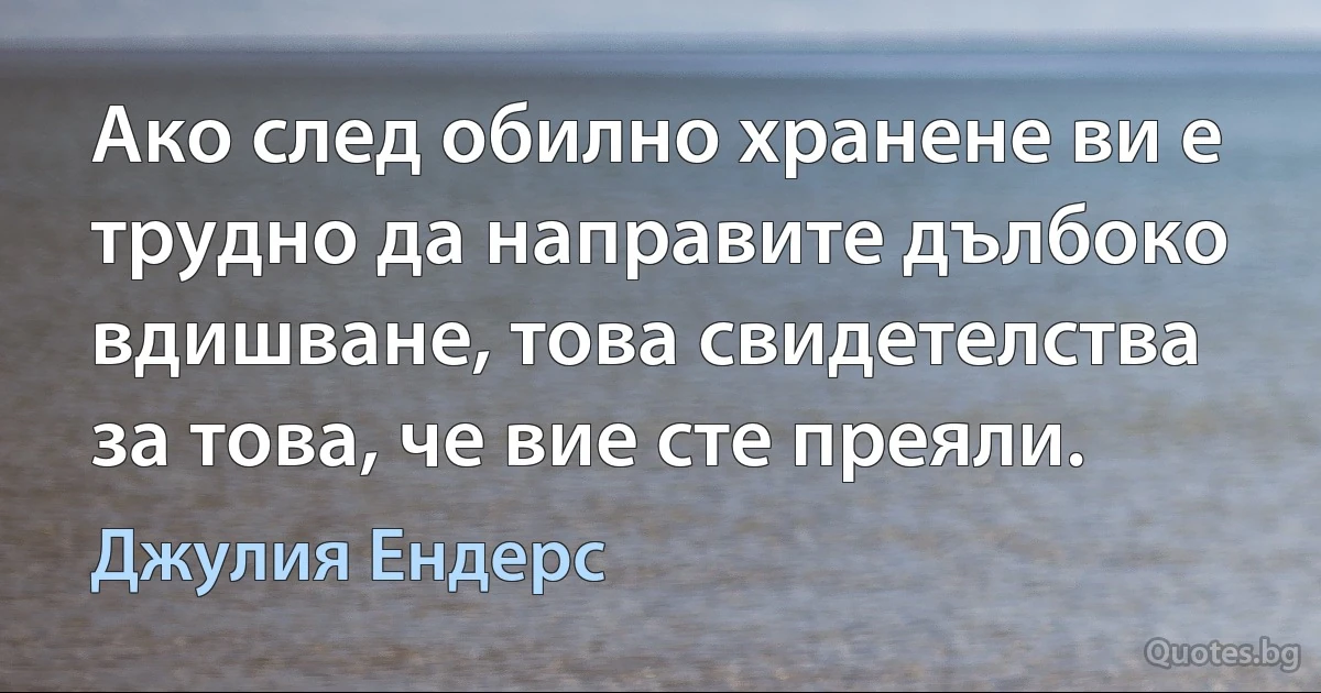 Ако след обилно хранене ви е трудно да направите дълбоко вдишване, това свидетелства за това, че вие сте преяли. (Джулия Ендерс)