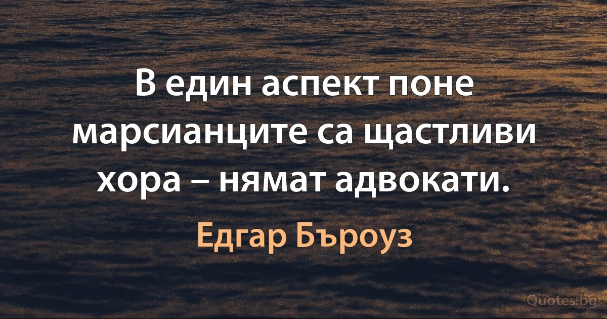 В един аспект поне марсианците са щастливи хора – нямат адвокати. (Едгар Бъроуз)