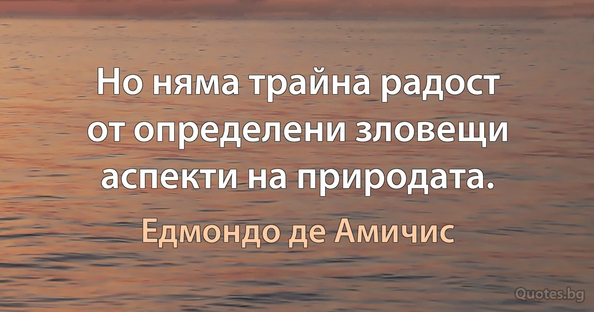 Но няма трайна радост от определени зловещи аспекти на природата. (Едмондо де Амичис)