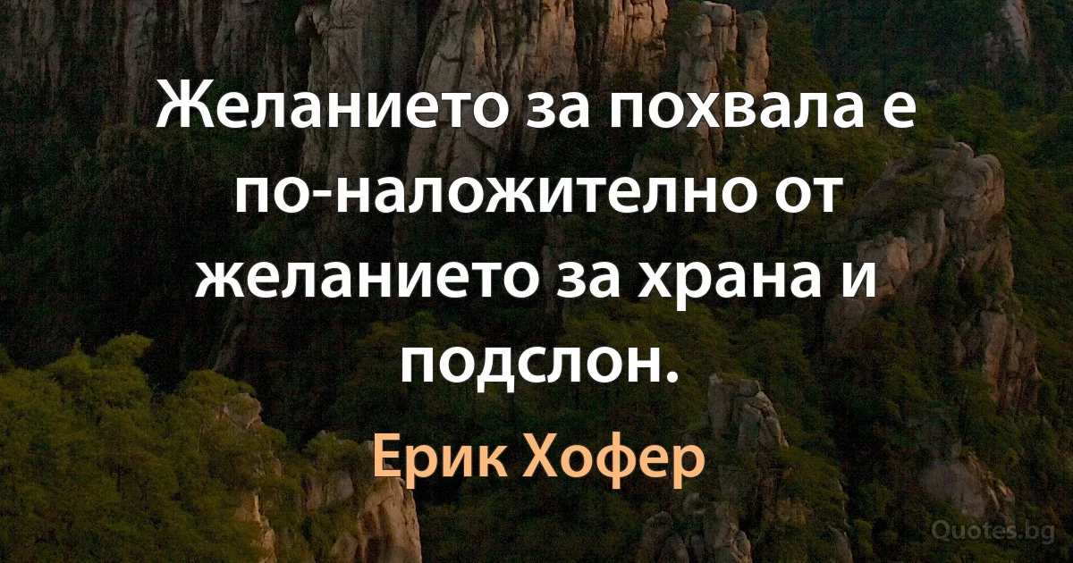 Желанието за похвала е по-наложително от желанието за храна и подслон. (Ерик Хофер)