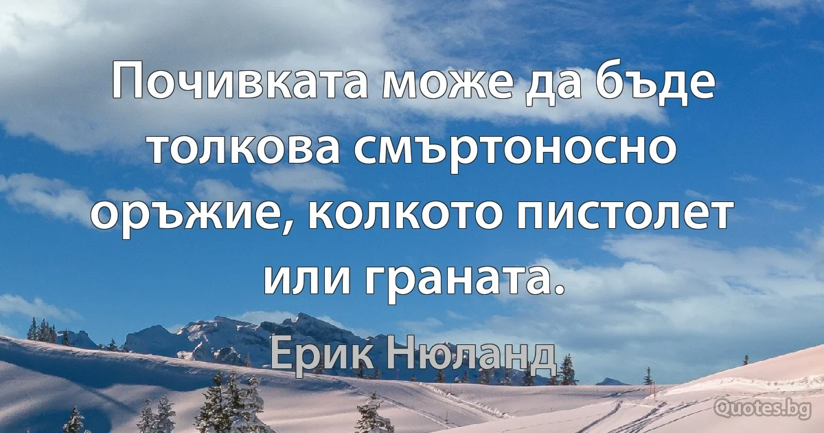 Почивката може да бъде толкова смъртоносно оръжие, колкото пистолет или граната. (Ерик Нюланд)