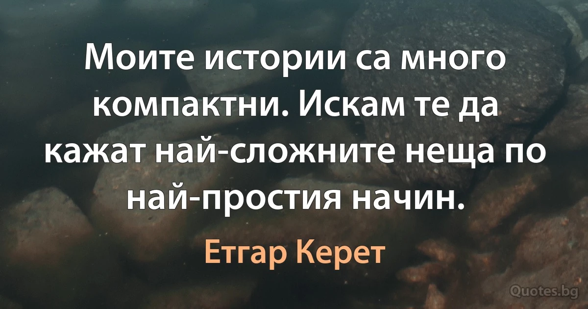 Моите истории са много компактни. Искам те да кажат най-сложните неща по най-простия начин. (Етгар Керет)