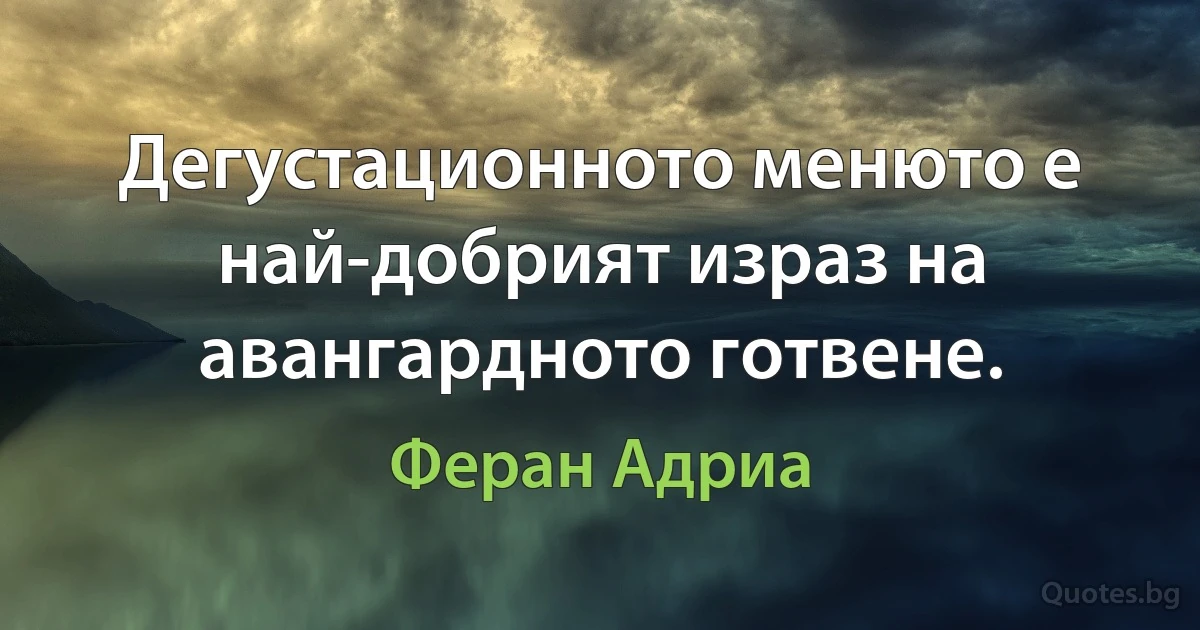 Дегустационното менюто е най-добрият израз на авангардното готвене. (Феран Адриа)