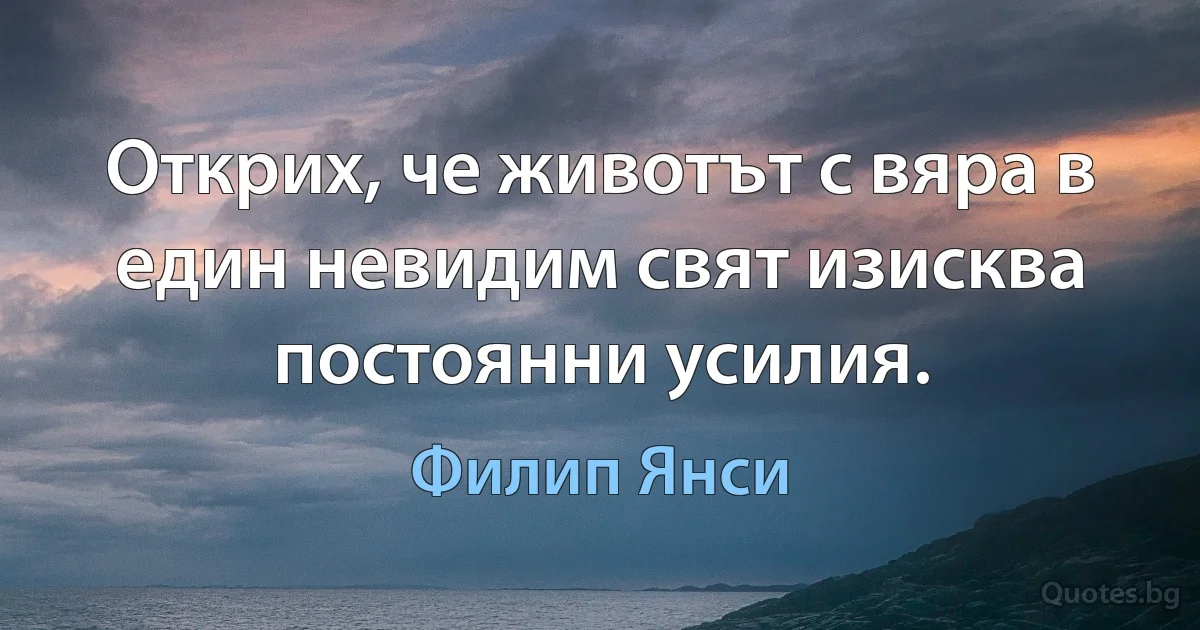 Открих, че животът с вяра в един невидим свят изисква постоянни усилия. (Филип Янси)