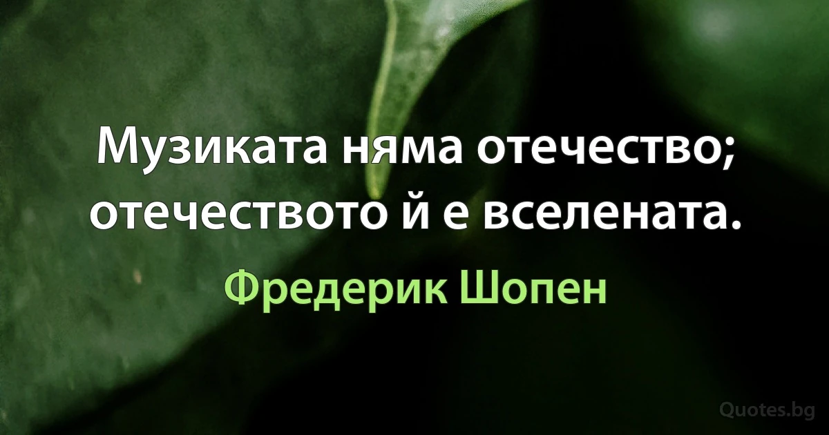 Музиката няма отечество; отечеството й е вселената. (Фредерик Шопен)