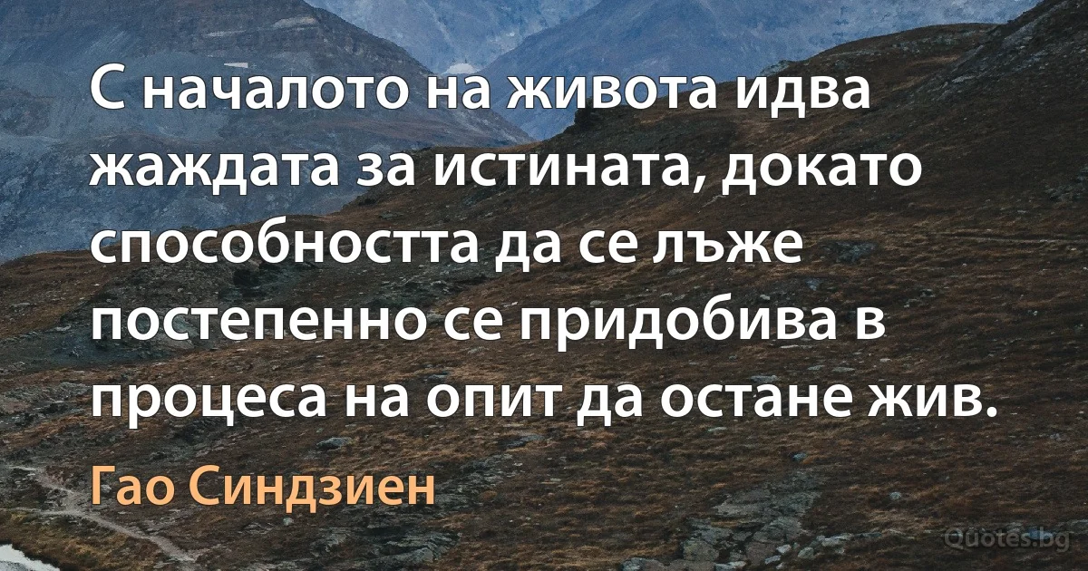 С началото на живота идва жаждата за истината, докато способността да се лъже постепенно се придобива в процеса на опит да остане жив. (Гао Синдзиен)