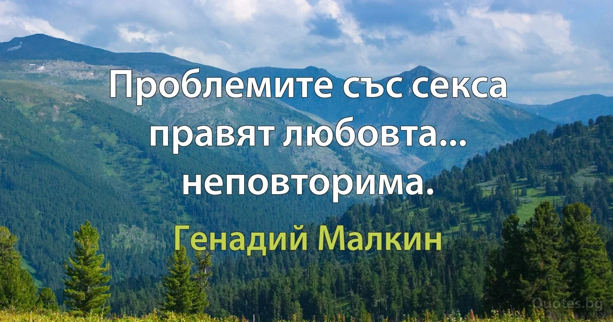 Проблемите със секса правят любовта... неповторима. (Генадий Малкин)