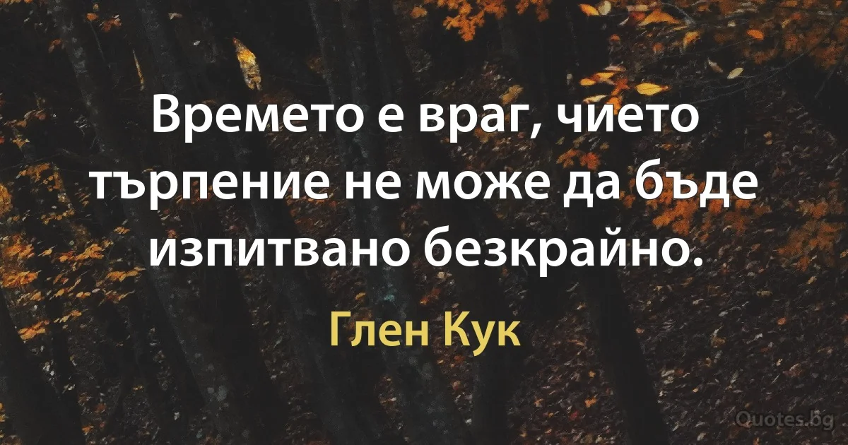 Времето е враг, чието търпение не може да бъде изпитвано безкрайно. (Глен Кук)