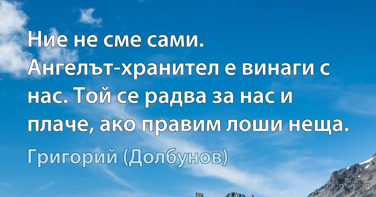 Ние не сме сами. Ангелът-хранител е винаги с нас. Той се радва за нас и плаче, ако правим лоши неща. (Григорий (Долбунов))