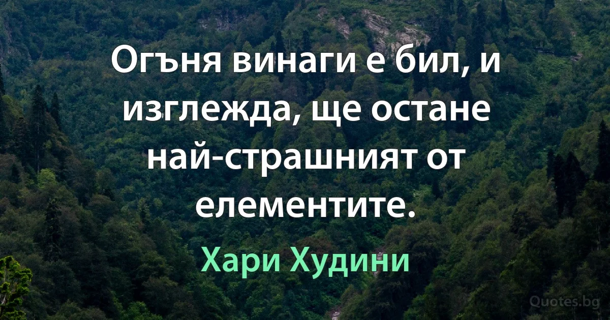 Огъня винаги е бил, и изглежда, ще остане най-страшният от елементите. (Хари Худини)