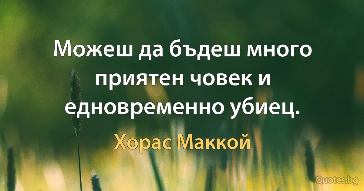 Можеш да бъдеш много приятен човек и едновременно убиец. (Хорас Маккой)