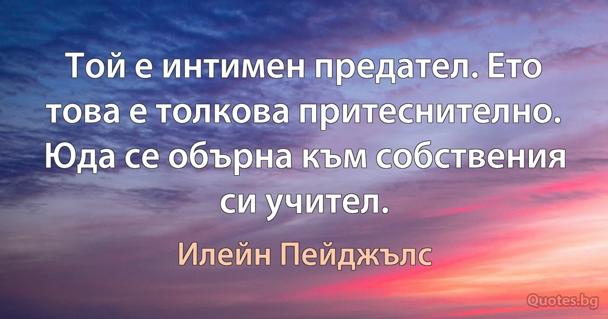 Той е интимен предател. Ето това е толкова притеснително. Юда се обърна към собствения си учител. (Илейн Пейджълс)