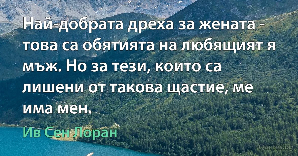 Най-добрата дреха за жената - това са обятията на любящият я мъж. Но за тези, които са лишени от такова щастие, ме има мен. (Ив Сен Лоран)