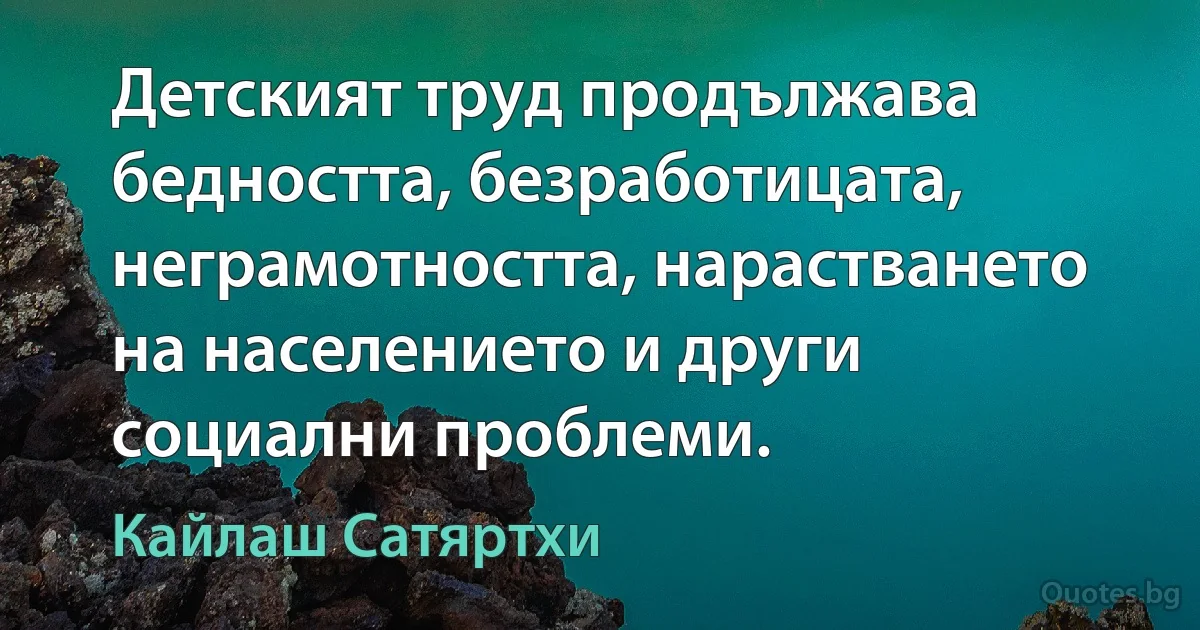 Детският труд продължава бедността, безработицата, неграмотността, нарастването на населението и други социални проблеми. (Кайлаш Сатяртхи)