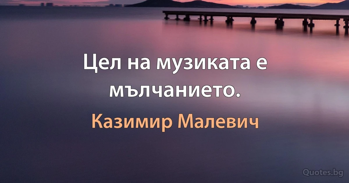 Цел на музиката е мълчанието. (Казимир Малевич)