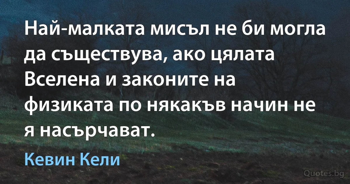 Най-малката мисъл не би могла да съществува, ако цялата Вселена и законите на физиката по някакъв начин не я насърчават. (Кевин Кели)