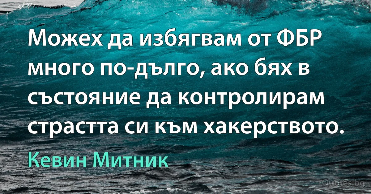 Можех да избягвам от ФБР много по-дълго, ако бях в състояние да контролирам страстта си към хакерството. (Кевин Митник)