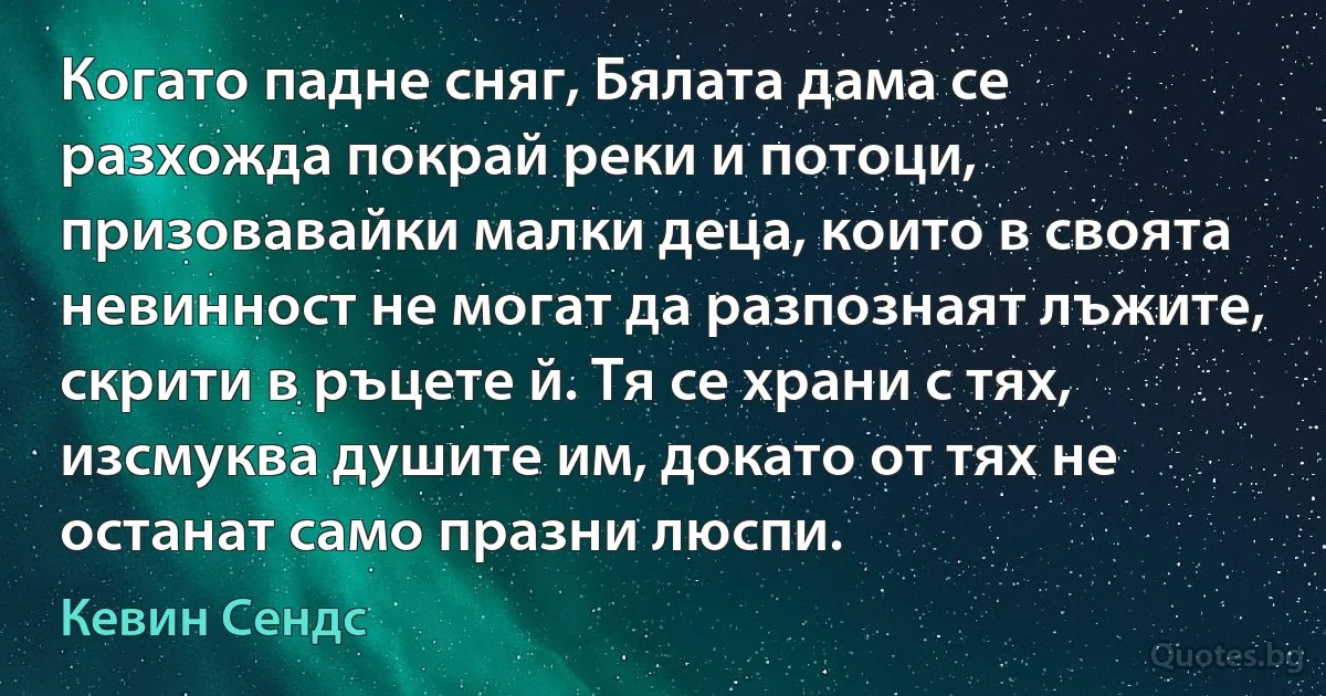 Когато падне сняг, Бялата дама се разхожда покрай реки и потоци, призовавайки малки деца, които в своята невинност не могат да разпознаят лъжите, скрити в ръцете й. Тя се храни с тях, изсмуква душите им, докато от тях не останат само празни люспи. (Кевин Сендс)