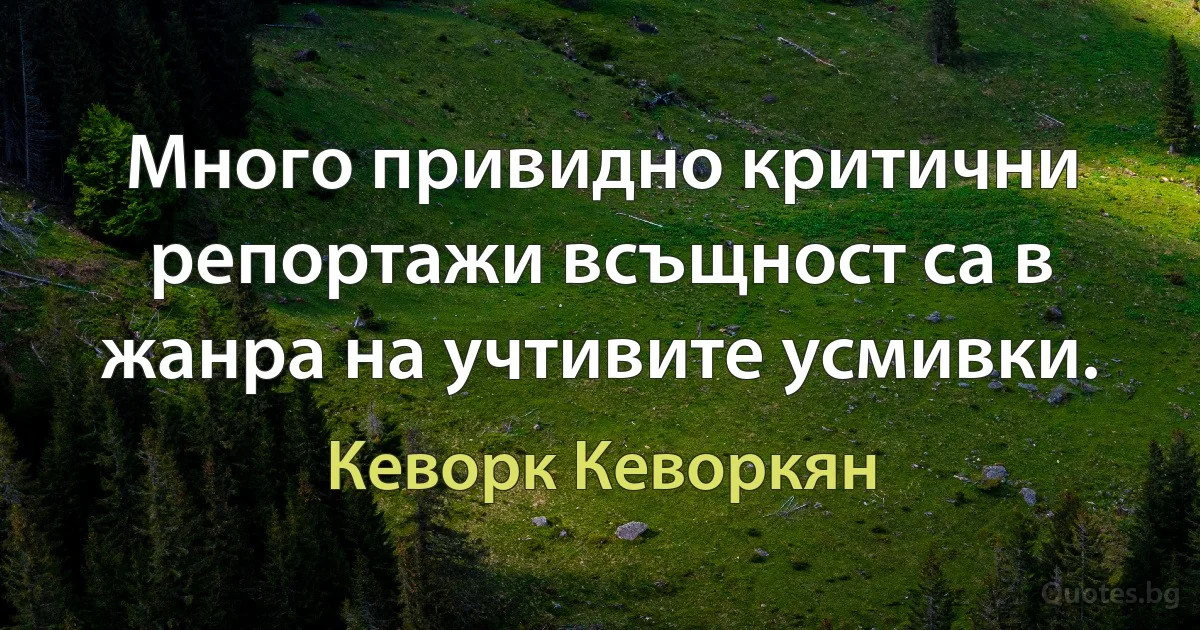 Много привидно критични репортажи всъщност са в жанра на учтивите усмивки. (Кеворк Кеворкян)