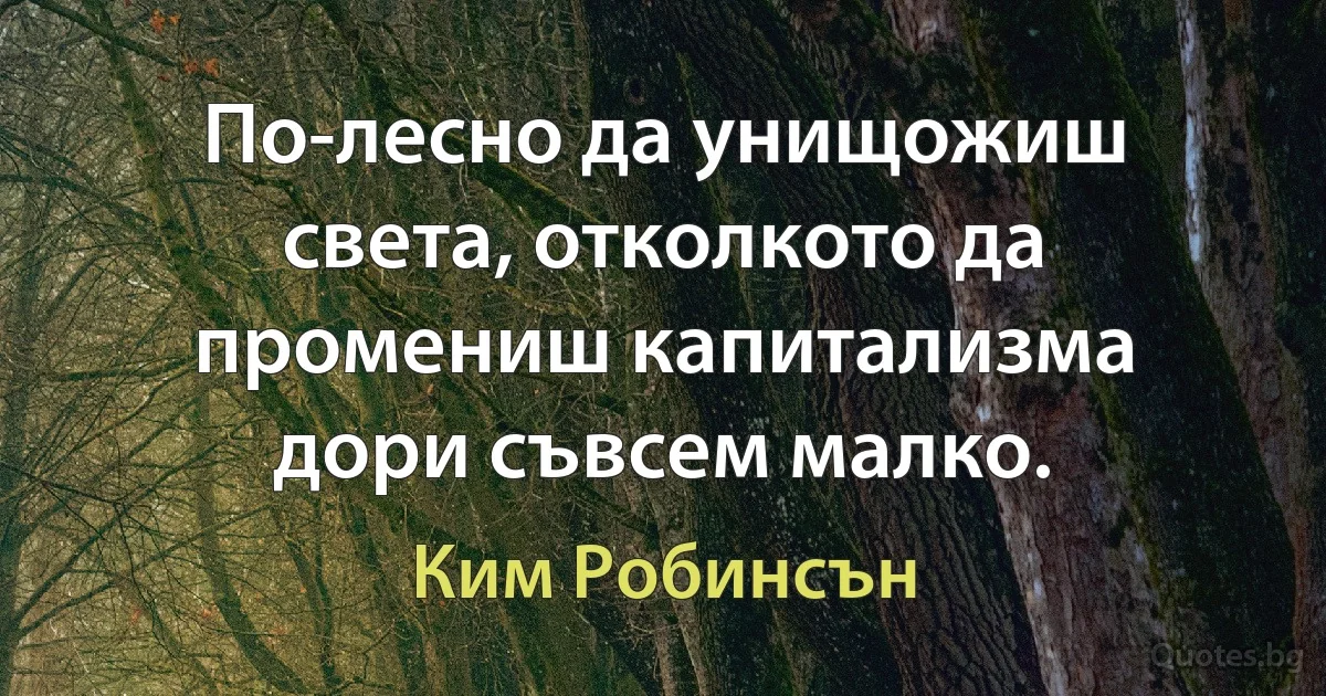 По-лесно да унищожиш света, отколкото да промениш капитализма дори съвсем малко. (Ким Робинсън)