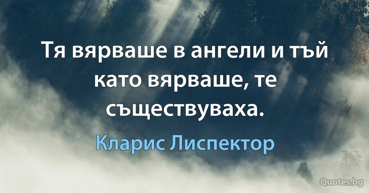 Тя вярваше в ангели и тъй като вярваше, те съществуваха. (Кларис Лиспектор)