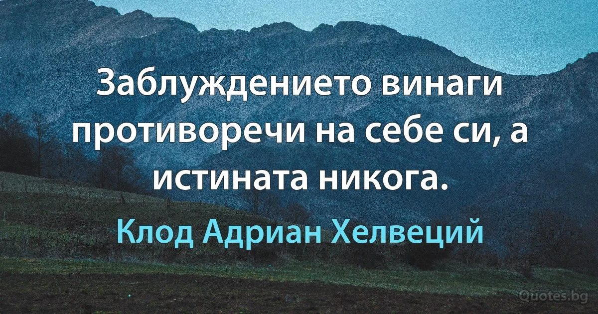 Заблуждението винаги противоречи на себе си, а истината никога. (Клод Адриан Хелвеций)