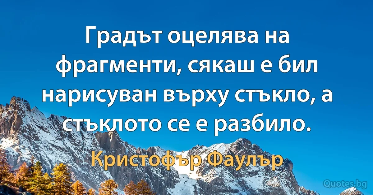 Градът оцелява на фрагменти, сякаш е бил нарисуван върху стъкло, а стъклото се е разбило. (Кристофър Фаулър)