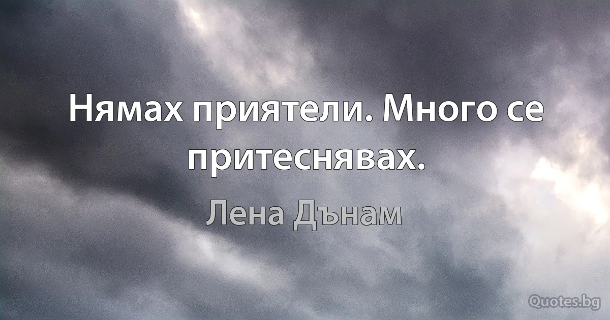 Нямах приятели. Много се притеснявах. (Лена Дънам)