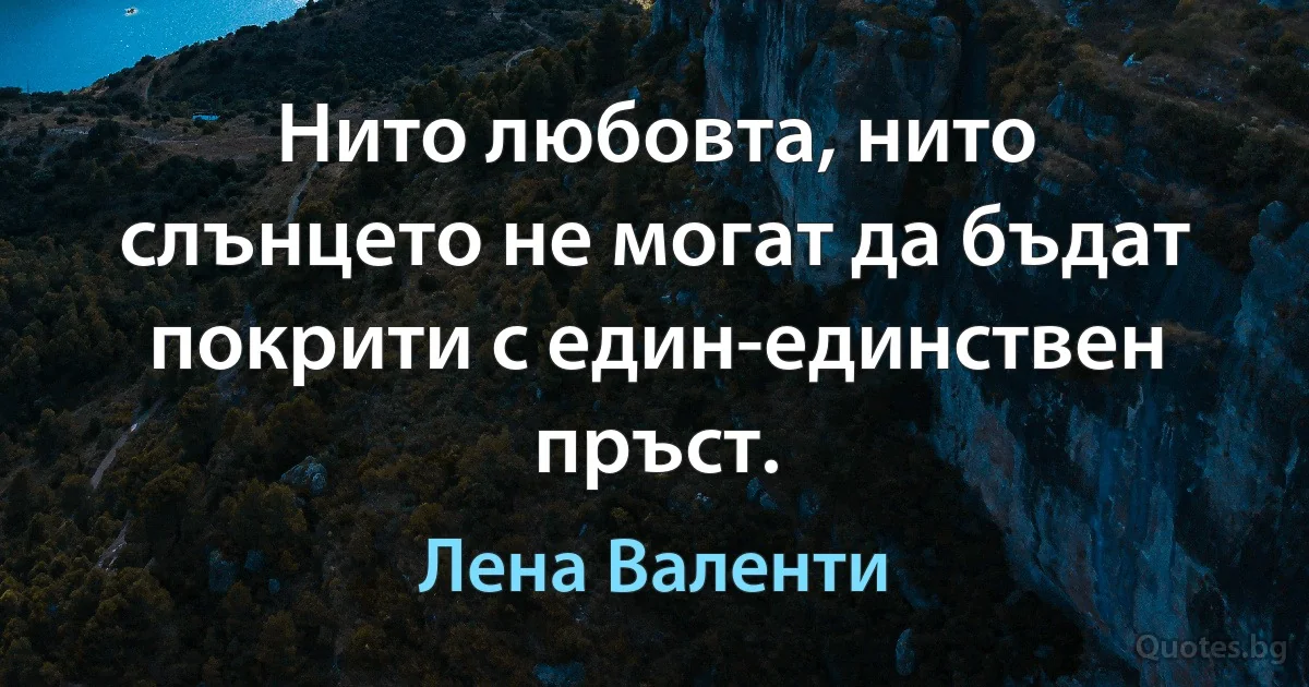 Нито любовта, нито слънцето не могат да бъдат покрити с един-единствен пръст. (Лена Валенти)