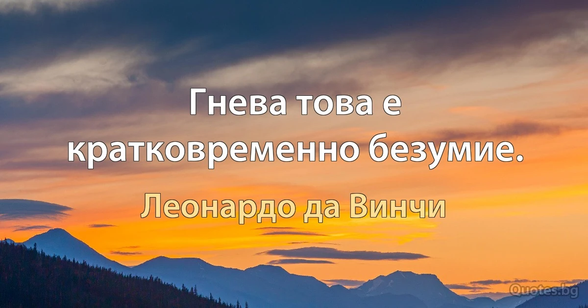 Гнева това е кратковременно безумие. (Леонардо да Винчи)