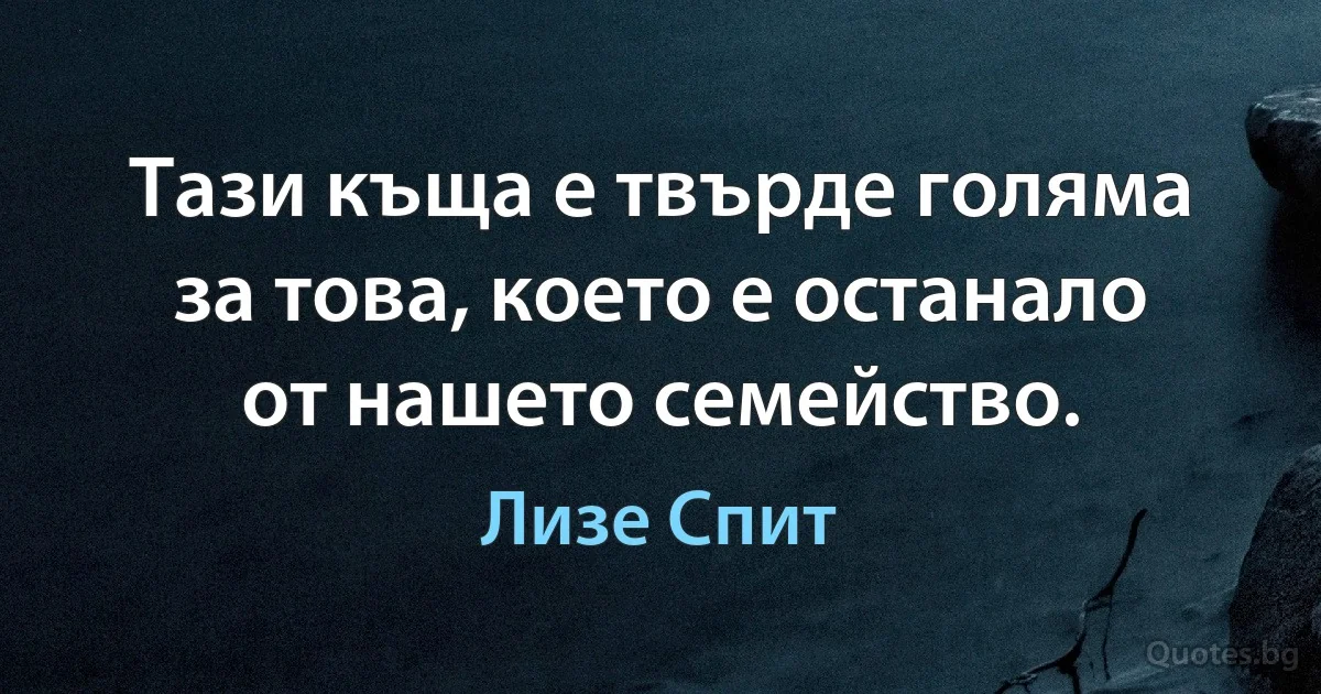 Тази къща е твърде голяма за това, което е останало от нашето семейство. (Лизе Спит)