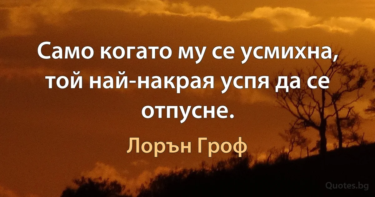 Само когато му се усмихна, той най-накрая успя да се отпусне. (Лорън Гроф)