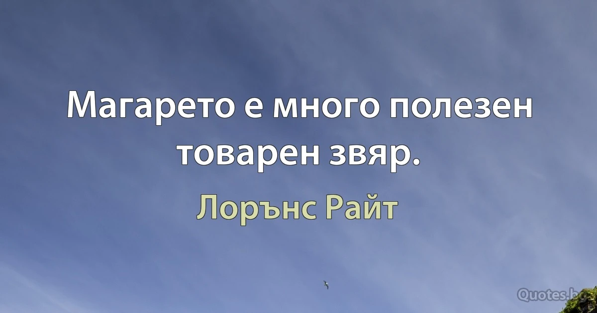 Магарето е много полезен товарен звяр. (Лорънс Райт)