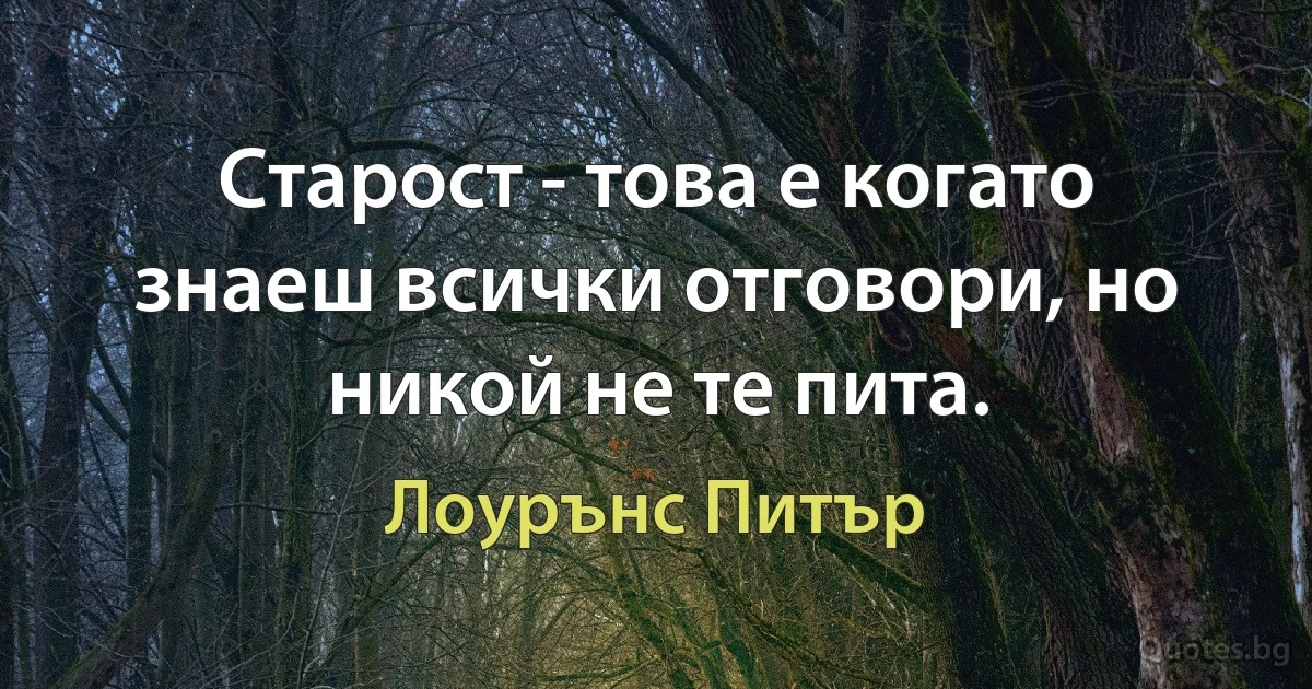 Старост - това е когато знаеш всички отговори, но никой не те пита. (Лоурънс Питър)