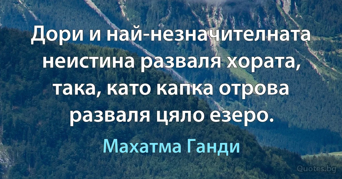 Дори и най-незначителната неистина разваля хората, така, като капка отрова разваля цяло езеро. (Махатма Ганди)