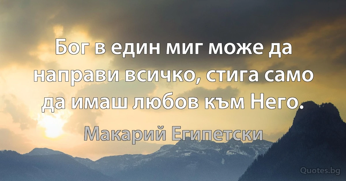 Бог в един миг може да направи всичко, стига само да имаш любов към Него. (Макарий Египетски)