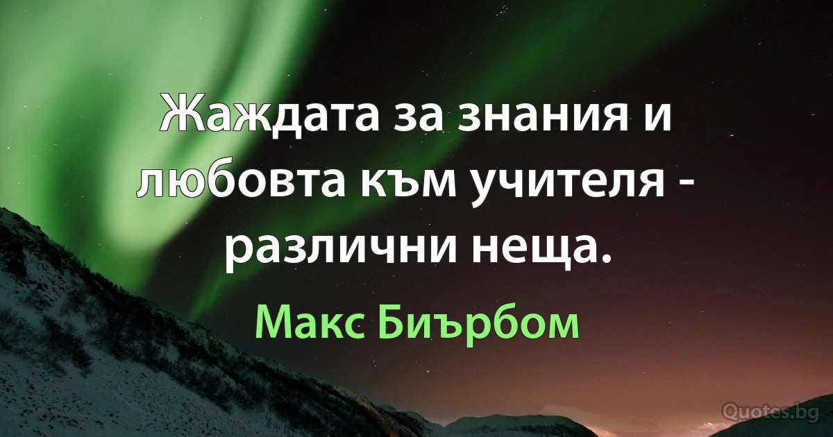 Жаждата за знания и любовта към учителя - различни неща. (Макс Биърбом)