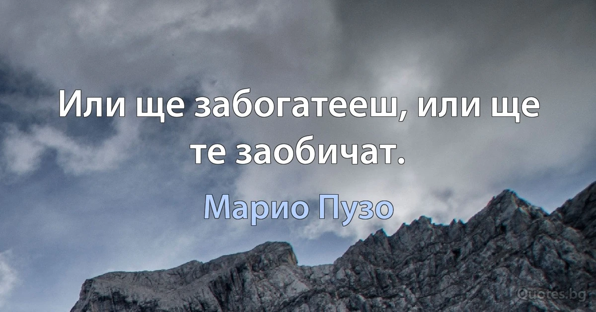 Или ще забогатееш, или ще те заобичат. (Марио Пузо)