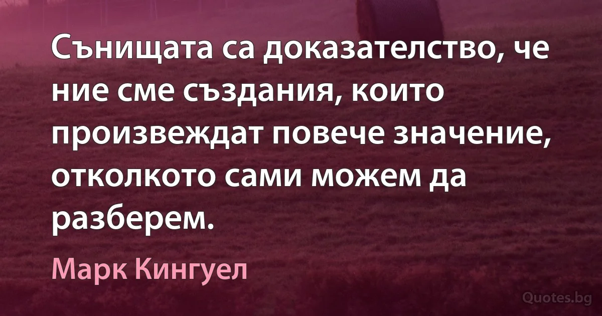 Сънищата са доказателство, че ние сме създания, които произвеждат повече значение, отколкото сами можем да разберем. (Марк Кингуел)