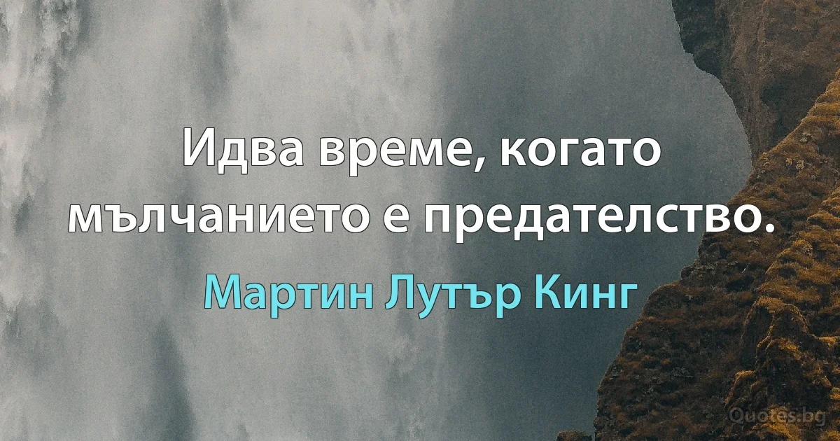 Идва време, когато мълчанието е предателство. (Мартин Лутър Кинг)