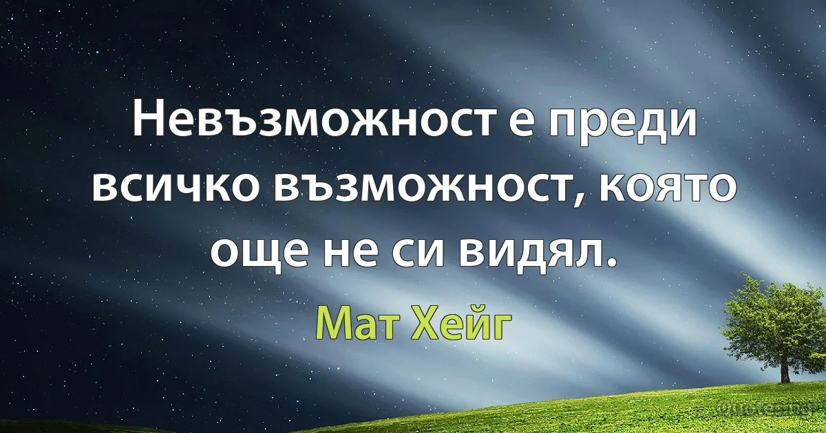 Невъзможност е преди всичко възможност, която още не си видял. (Мат Хейг)