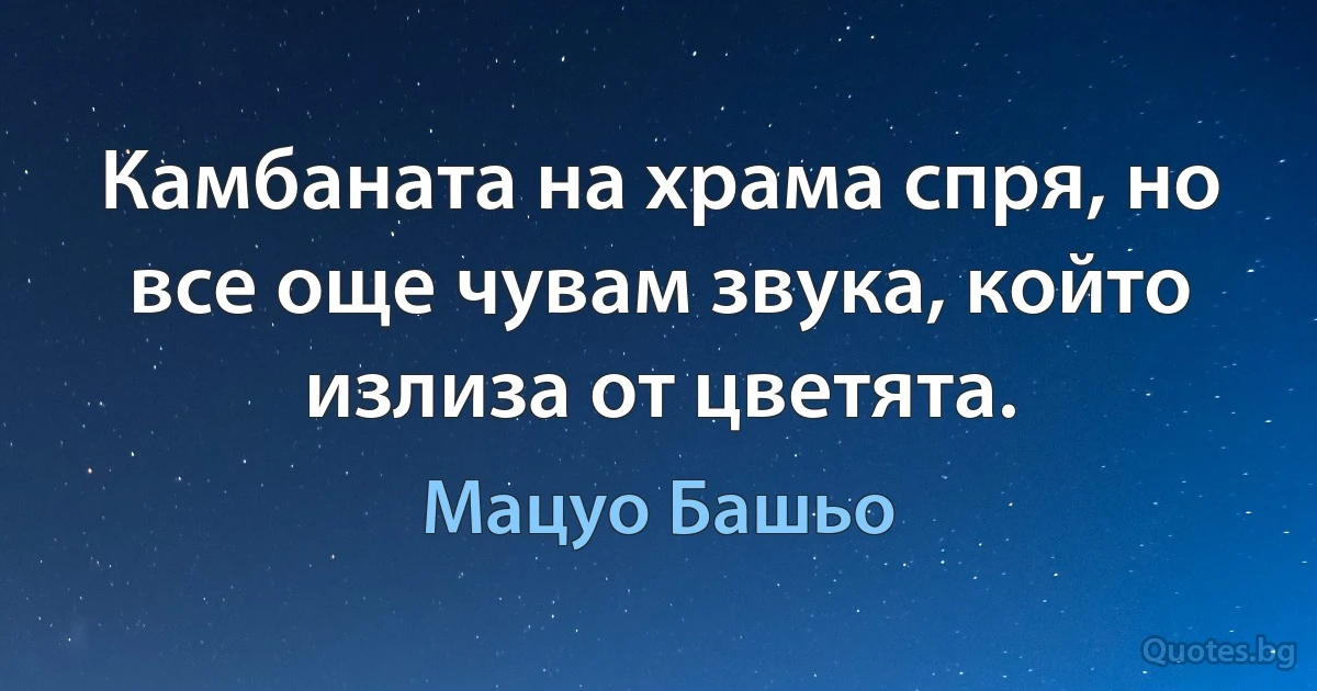 Камбаната на храма спря, но все още чувам звука, който излиза от цветята. (Мацуо Башьо)